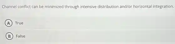 Channel conflict can be minimized through intensive distribution and/or horizonta integration.
A True
B False