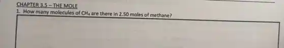 CHAPTER 3.5 - THE MOLE
1. How many molecules of CH_(4) are there in 250 moles of methane?