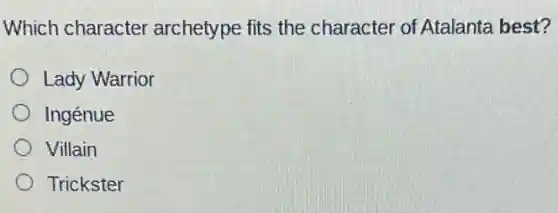 Which character archetype fits the character of Atalanta best?
Lady Warrior
Ingénue
Villain
Trickster
