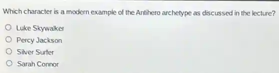 Which character is a modern example of the Antihero archetype as discussed in the lecture?
Luke Skywalker
Percy Jackson
Silver Surfer
Sarah Connor
