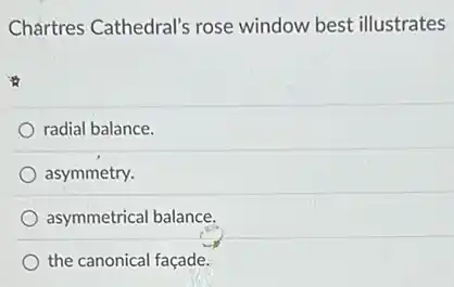 Chartres Cathedral's rose window best illustrates
radial balance
asymmetry.
asymmetrical balance.
the canonical façade.