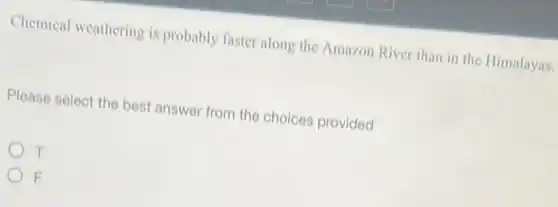 Chemical weathering is probably faster along the Amazon River than in the Himalayas.
Please select the best answer from the choices provided
T
F