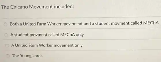 The Chicano Movement included:
Both a United Farm Worker movement and a student movment called MEChA
A student movment called MEChA only
A United Farm Worker movement only
The Young Lords