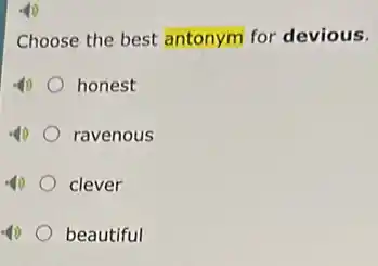 Choose the best antonym for devious.
honest
ravenous
clever
beautiful