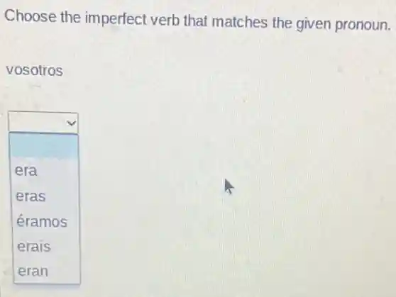Choose the imperfect verb that matches the given pronoun.
vosotros
square 
era
eras
éramos
erais