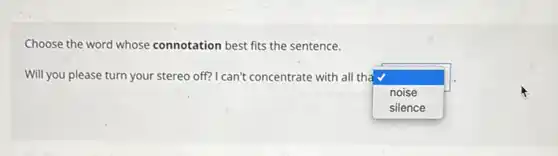 Choose the word whose connotation best fits the sentence.
Will you please turn your stereo off? I can't concentrate with all tha
square  noise
