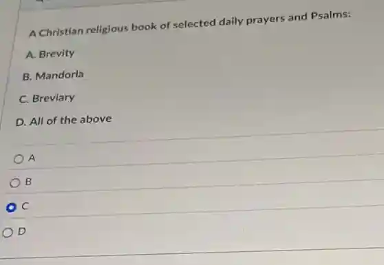 A Christian religious book of selected daily prayers and Psalms:
A. Brevity
B. Mandorla
C. Breviary
D. All of the above
A
B
C
D