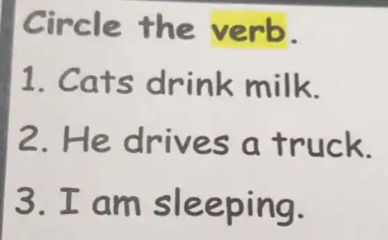 Circle the verb.
1. Cats drink milk.
2.He drives a truck.
3.I am sleeping.
