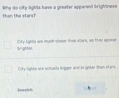 Why do city lights have a greater apparent brightness
than the stars?
City lights are much closer than stars, so they appear
brighter.
City lights are actually bigger and brighter than stars.