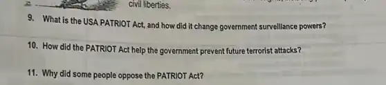 civil liberties.
9. What is the USA PATRIOT Act, and how did it change government surveillance powers?
10. How did the PATRIOT Act help the government prevent future terrorist attacks?
11. Why did some people oppose the PATRIOT Act?