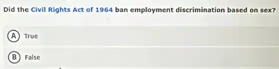 Did the Civil Rights Act of 1964 ban employment discrimination based on sex?
A True
B False