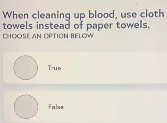 When cleaning up blood, use cloth
towels instead of paper towels.
CHOOSE AN OPTION BELOW
True
False