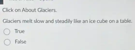 Click on About Glaciers.
Glaciers melt slow and steadily like an ice cube on a table.
True
False
