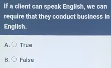 If a client can speak English, we can
require that they conduct business in
English.
A. True
B. False