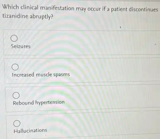 Which clinical manifestation may occur if a patient discontinues
tizanidine abruptly?
Seizures
Increased muscle spasms
Rebound hypertension
Hallucinations