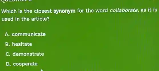 Which is the closest synonym for the word collaborate, as it is
used in the article?
A. communicate
B. hesitate
C. demonstrate
D. cooperate