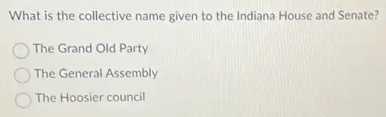What is the collective name given to the Indiana House and Senate?
The Grand Old Party
The General Assembly
The Hoosier council