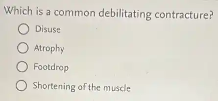 Which is a common debilitating contracture?
Disuse
Atrophy
Footdrop
Shortening of the muscle