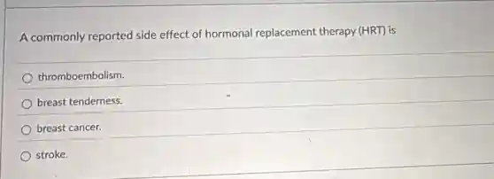 A commonly reported side effect of hormonal replacement therapy (HRT) is
thromboembolism.
breast tenderness.
breast cancer.
stroke.