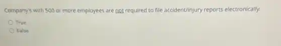 Company's with 500 or more employees are not required to file accident/injury reports electronically.
True
False