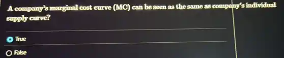 A company?smarginal cost curve
(MC)
can be seen as the same as company's individual supply curve?
True
False