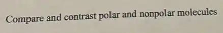 Compare and contrast polar and nonpolar molecules