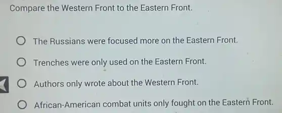 Compare the Western Front to the Eastern Front.
The Russians were focused more on the Eastern Front.
Trenches were only used on the Eastern Front.
Authors only wrote about the Western Front.
African-American combat units only fought on the Eastern Front.