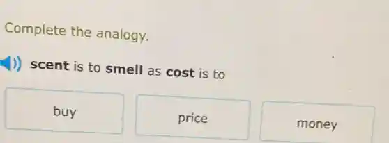 Complete the analogy.
1)) scent is to smell as cost is to
buy
price
money
square