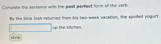 Complete the sentence with the past perfect form of the verb.
By the time Josh returned from his two -week vacation, the spoiled yogurt
square  up the kitchen.