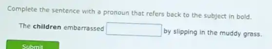 Complete the sentence with a pronoun that refers back to the subject in bold.
The children embarrassed square
by slipping in the muddy grass.