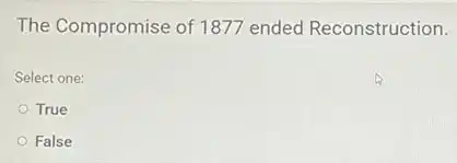 The Compromise of 1877 ended Reconstruction.
Select one:
True
False