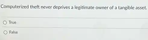 Computerized theft never deprives a legitimate owner of a tangible asset.
True
False