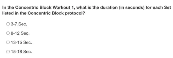 In the Concentric Block Workout 1, what is the duration (in seconds)for each Set
listed in the Concentric Block protocol?
3-7 Sec.
8-12 Sec.
13-15 Sec.
) 15-18 Sec.