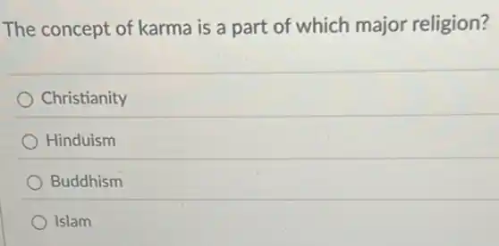 The concept of karma is a part of which major religion?
Christianity
Hinduism
Buddhism
Islam