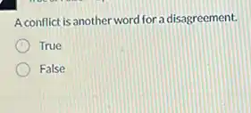 A conflict is another word for a disagreement.
True
False