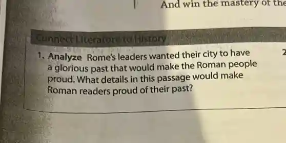 Connect Micrature to History
And win the mastery of the
1. Analyze Rome's leaders wanted their city to have
a glorious past that would make the Roman people
proud. What details in this passage would make
Roman readers proud of their past?