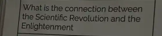 What is the connection between
the Scientific Revolution and the
Enlightenment