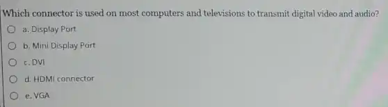 Which connector is used on most computers and televisions to transmit digital video and audio?
a. Display Port
b. Mini Display Port
c. DVI
d. HDMI connector
e. VGA