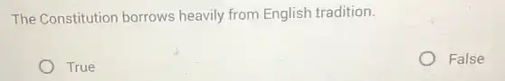 The Constitution borrows heavily from English tradition.
True
False