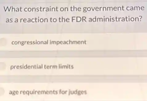 What constraint on the government came
as a reaction to the FDR administration?
congressional impeachment
presidential termlimits
age requirements for judges