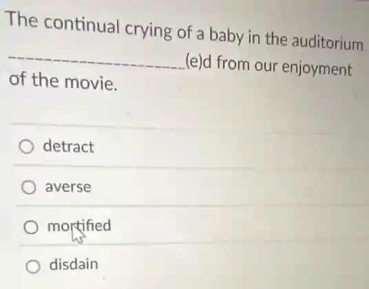 The continual crying of a baby in the auditorium
__
(e)d from our enjoyment
of the movie.
detract
averse
mortified
disdain
