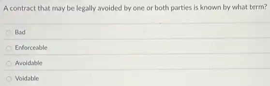 A contract that may be legally avoided by one or both parties is known by what term?
Bad
Enforceable
Avoidable
Voidable