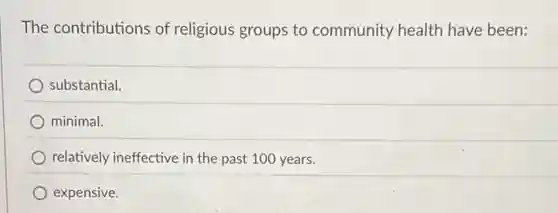 The contributions of religious groups to community health have been:
substantial.
minimal.
relatively ineffective in the past 100 years.
expensive.