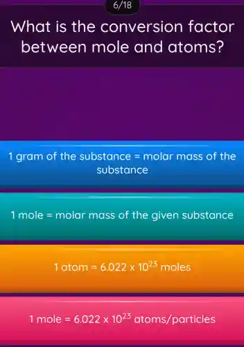 What is the conversion factor
between mole and atoms?
1gram of the substance=molar mass of the
substance
1mole=molar mass of the given substonce
1atom=6.022times 10^23moles
1mole=6.022times 10^23atoms/particles