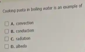 Cooking pasta in boiling water is an example of
A. convection
B. conduction
C. radiation
D. albedo
