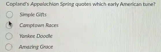 Copland's Appalachian Spring quotes which early American tune?
Simple Gifts
Camptown Races
Yankee Doodle
Amazing Grace