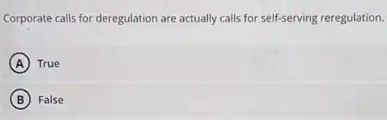 Corporate calls for deregulation are actually calls for self-serving reregulation.
A True
B False
