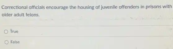 Correctional officials encourage the housing of juvenile offenders in prisons with
older adult felons.
True
False
