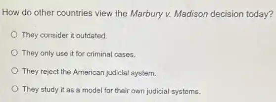 How do other countries view the Marbury v. Madison decision today?
They consider it outdated.
They only use it for criminal cases.
They reject the American judicial system.
They study it as a model for their own judicial systems.