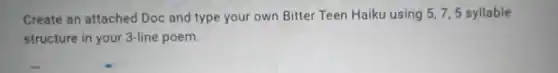 Create an attached Doc and type your own Bitter Teen Haiku using 5,7,5 syllable
structure in your 3-line poem.